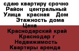 сдаю квартиру срочно › Район ­ центральный › Улица ­ красная › Дом ­ 153 › Этажность дома ­ 12 › Цена ­ 11 500 - Краснодарский край, Краснодар г. Недвижимость » Квартиры аренда   